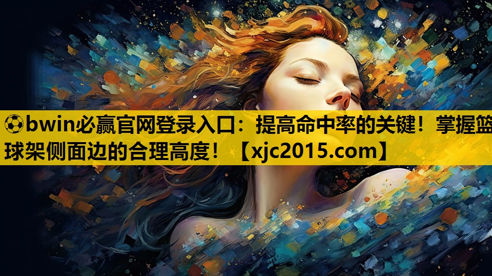 ⚽bwin必赢官网登录入口：提高命中率的关键！掌握篮球架侧面边的合理高度！