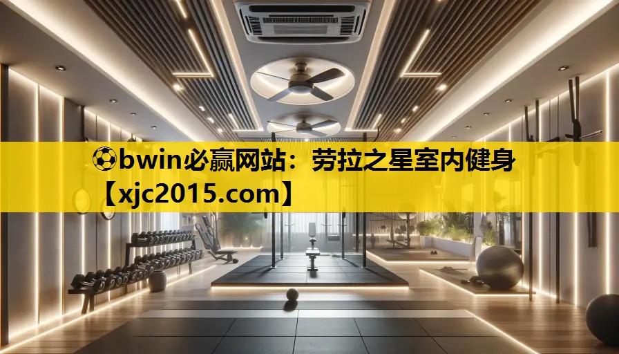 ⚽bwin必赢网站：劳拉之星室内健身