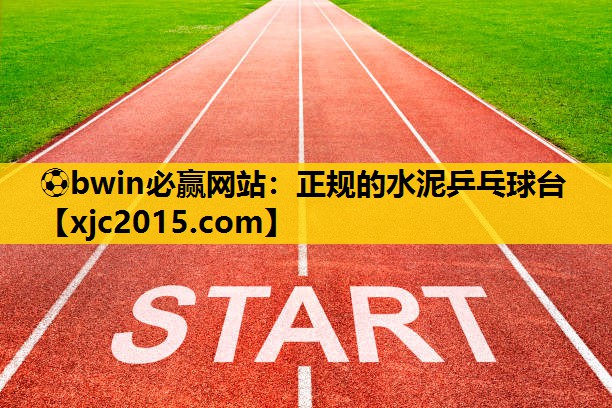⚽bwin必赢网站：正规的水泥乒乓球台