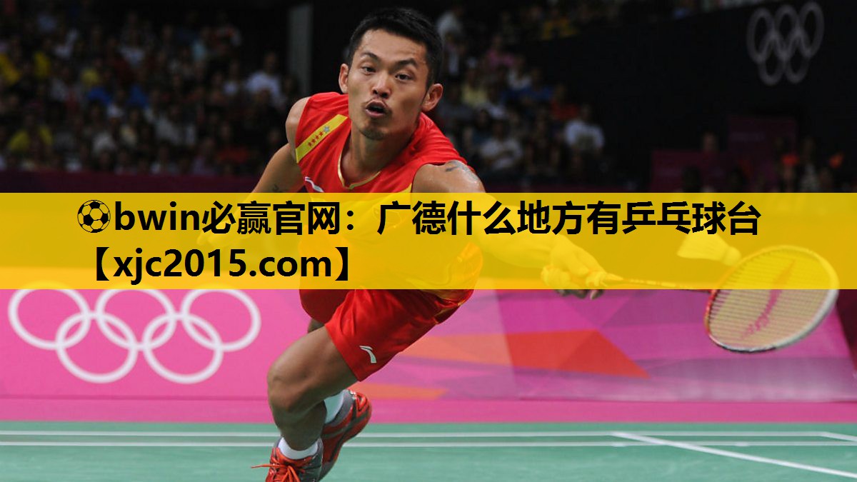 ⚽bwin必赢官网：广德什么地方有乒乓球台