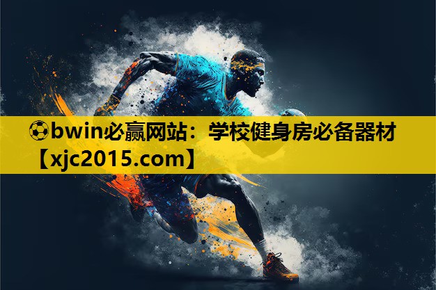⚽bwin必赢网站：学校健身房必备器材