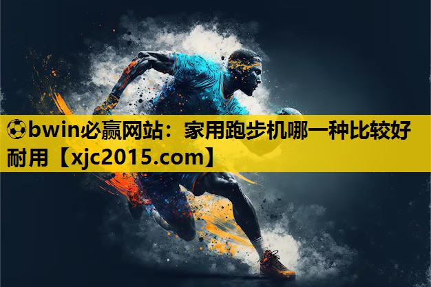 ⚽bwin必赢网站：家用跑步机哪一种比较好耐用